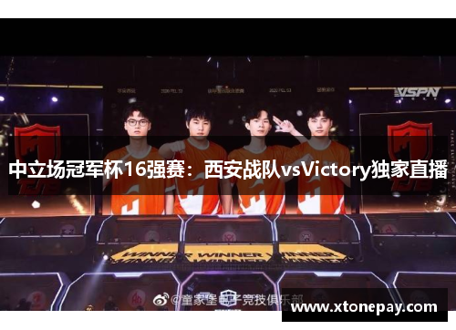 中立场冠军杯16强赛：西安战队vsVictory独家直播